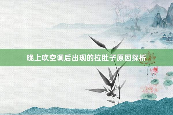 晚上吹空调后出现的拉肚子原因探析