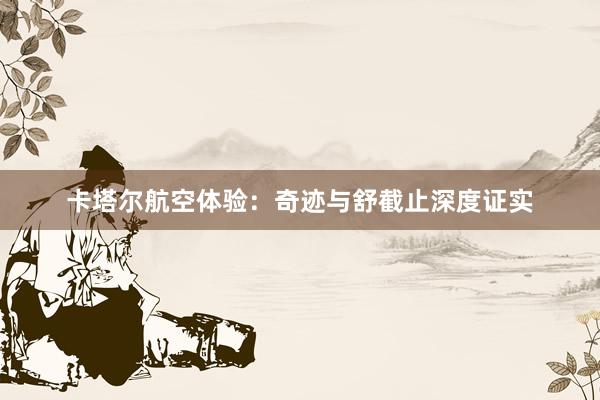 卡塔尔航空体验：奇迹与舒截止深度证实